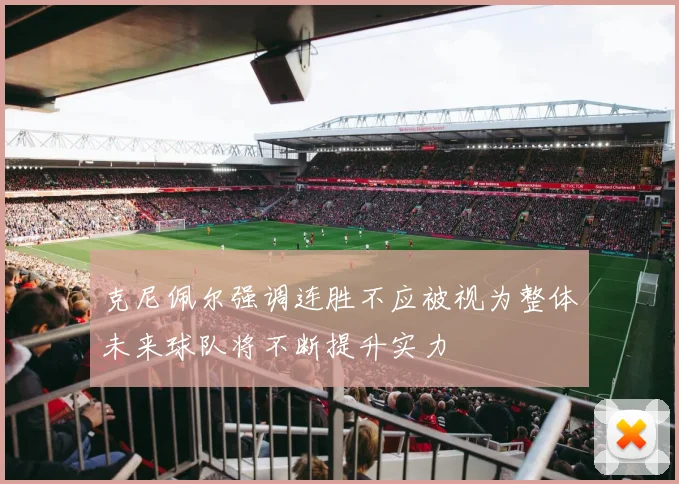 克尼佩尔强调连胜不应被视为整体未来球队将不断提升实力