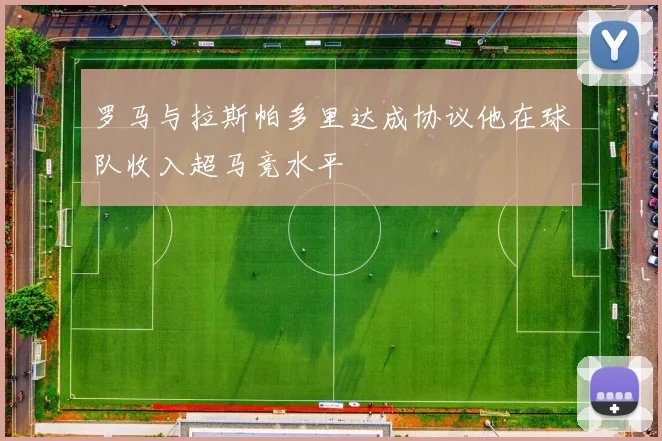 罗马与拉斯帕多里达成协议他在球队收入超马竞水平
