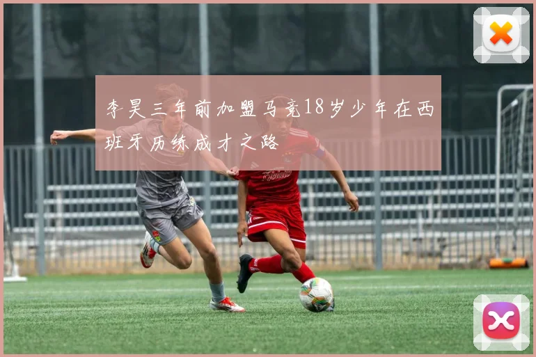李昊三年前加盟马竞18岁少年在西班牙历练成才之路