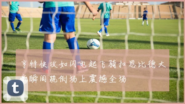 亨特快攻如闪电起飞骑扣恩比德大帝瞬间跪倒场上震撼全场