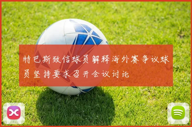 特巴斯致信球员解释海外赛争议球员坚持要求召开会议讨论