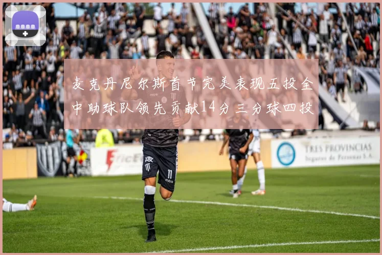 麦克丹尼尔斯首节完美表现五投全中助球队领先贡献14分三分球四投全中