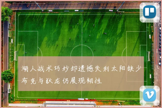 湖人战术巧妙却遗憾失利太阳缺少布克与狄龙仍展现韧性