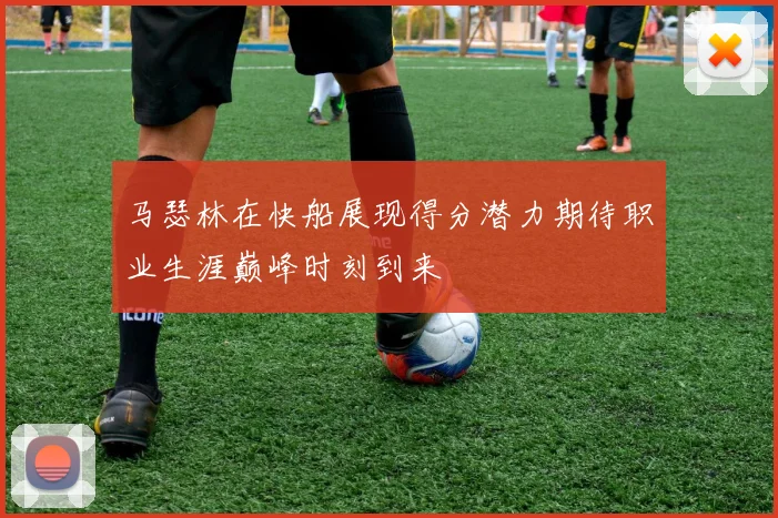 马瑟林在快船展现得分潜力期待职业生涯巅峰时刻到来