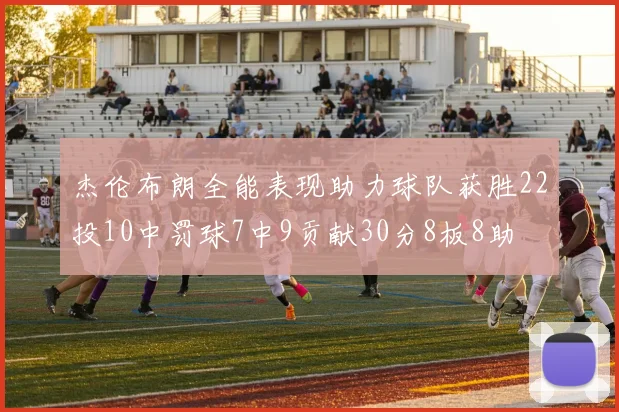 杰伦布朗全能表现助力球队获胜22投10中罚球7中9贡献30分8板8助