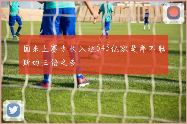 国米上赛季收入达545亿欧是那不勒斯的三倍之多