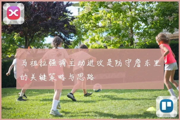 马祖拉强调主动进攻是防守詹东里的关键策略与思路