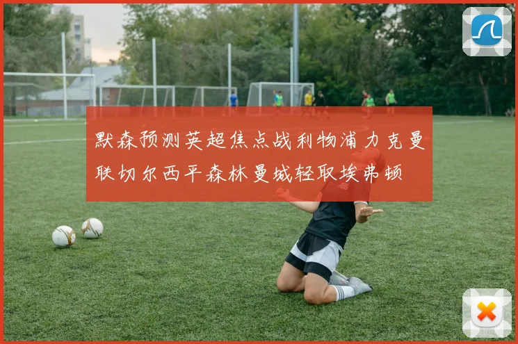 默森预测英超焦点战利物浦力克曼联切尔西平森林曼城轻取埃弗顿