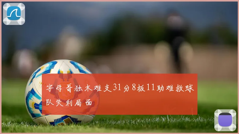 字母哥独木难支31分8板11助难救球队失利局面