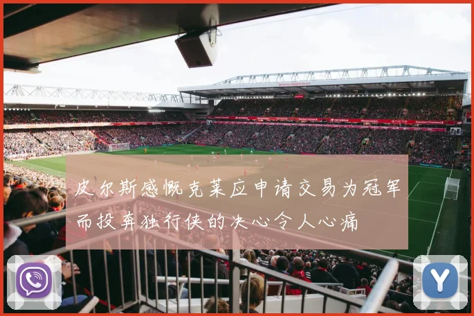 皮尔斯感慨克莱应申请交易为冠军而投奔独行侠的决心令人心痛